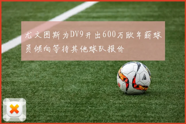 尤文图斯为DV9开出600万欧年薪球员倾向等待其他球队报价
