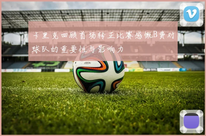 卡里克回顾首场转正比赛感慨B费对球队的重要性与影响力