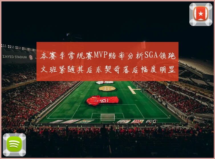 本赛季常规赛MVP赔率分析SGA领跑文班紧随其后东契奇落后幅度明显