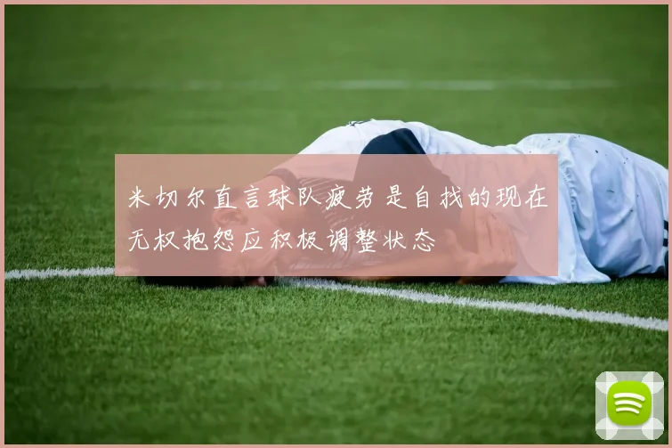 米切尔直言球队疲劳是自找的现在无权抱怨应积极调整状态